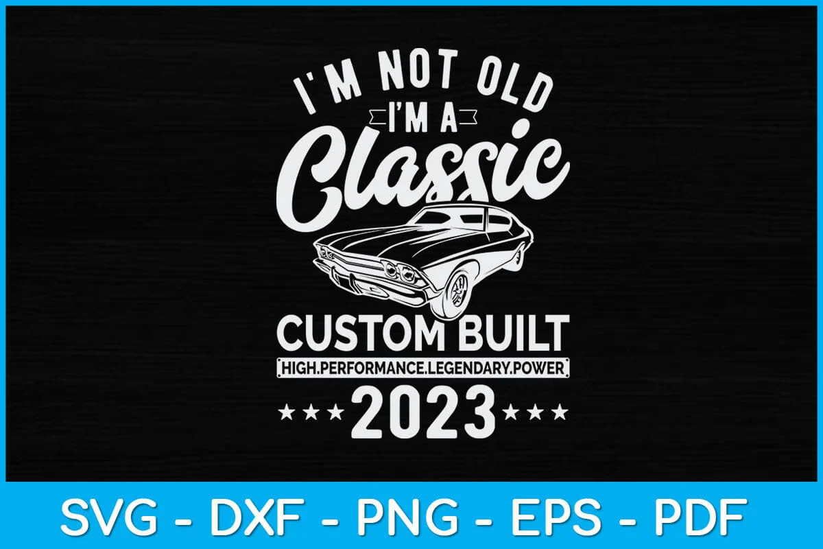 I'm Not Old I'm A Custom Built - 2023 - Classic - Car Svg design